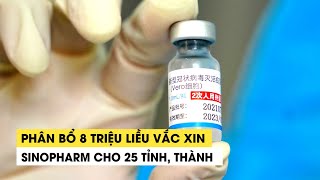 Phân bổ 8 triệu liều vắc xin Sinopharm cho 25 tỉnh thành [upl. by Assirok]