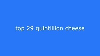 top 29 quintillion cheese [upl. by Wescott]