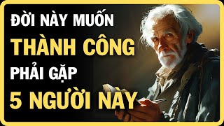 ĐỜI NÀY MUỐN THÀNH CÔNG PHẢI GẶP ĐỦ 5 NGƯỜI NÀY [upl. by Marieann]