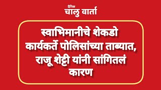 Raju shetty  स्वाभिमानीचे शेकडो कार्यकर्ते पोलिसांच्या ताब्यात Raju Shetty यांनी सांगितलं कारण [upl. by Fishbein354]