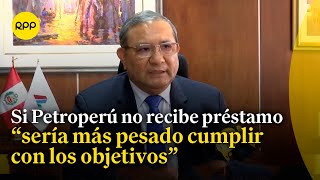 Petroperú Si el Estado no nos da el dinero será más pesado cumplir con nuestros objetivos [upl. by Falzetta559]