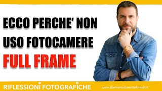 ECCO PERCHE NON USO FOTOCAMERE FULL FRAME [upl. by Jecon]