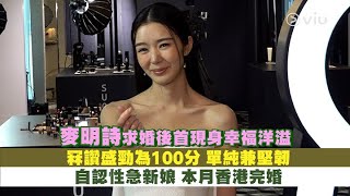 ✨足本訪問：麥明詩求婚後💍首現身幸福洋溢😍冧讚盛勁為100分💯單純兼堅韌👱🏻‍♂️自認性急新娘👰🏻‍♀️本月香港完婚｜Viu1 現場實況 [upl. by Asfah]