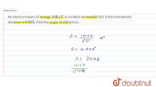 An electron beam of energy 10 KeV is incident on metallic foil If the interatomic distance is 0 [upl. by Anivek]