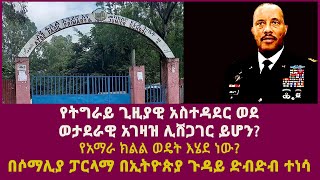 የትግራይ ጊዚያዊ አስተዳደር ወደ ወታደራዊ አገዛዝ ሊሸጋገር ይሆን የአማራ ክልል ወዴት እሄደ ነው በሶማሊያ ፓርላማ በኢትዮጵያ ጉዳይ ድብድብ ተነሳ [upl. by Aicnarf]