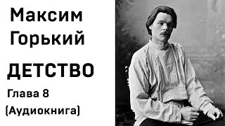 Максим Горький ДЕТСТВО Глава 8 Аудиокнига Слушать Онлайн [upl. by Inimod]