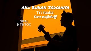 AKU BUKAN JODOHNYA  TRI SUAKA Cover panjiahriff [upl. by Myles714]