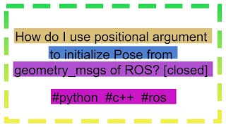 How do I use positional argument to initialize Pose from geometrymsgs of ROS closed [upl. by Prisca]