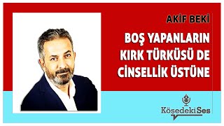 AKİF BEKİ quotBOŞ YAPANLARIN KIRK TÜRKÜSÜ DE CİNSELLİK ÜSTÜNEquot  Köşe Yazısı Dinle [upl. by Anitsyrhk]