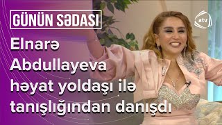 Elnarə Abdullayevadan ETİRAF Yoldaşım onu düz yola gətirdiyim üçün təşəkkür edir  Günün Sədası [upl. by Radley501]