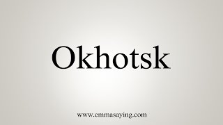 How To Say Okhotsk [upl. by Wendell]