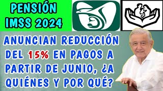 🗣️PENSIÓN IMSS 2024 📢 ANUNCIAN REDUCCIÓN DEL 15 EN PAGOS A PARTIR DE JUNIO ¿A QUIÉNES Y POR QUÉ🚨 [upl. by Zipporah]