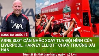 ARNE SLOT CÂN NHẮC XOAY TUA ĐỘI HÌNH CỦA Liverpool HARVEY ELLIOTT CHẤN THƯƠNG DÀI HẠN [upl. by Krenek]