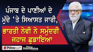 Prime Discussion 2390  ਪੰਜਾਬ ਦੇ ਪਾਣੀਆਂ ਦੇ ਮੁੱਦੇ ‘ਤੇ ਸਿਆਸਤ ਜਾਰੀਭਾਰਤੀ ਨੇਵੀ ਨੇ ਸਮੁੰਦਰੀ ਜਹਾਜ ਛੁਡਾਇਆ [upl. by Delsman]