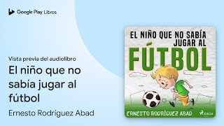 El niño que no sabía jugar al fútbol de Ernesto Rodríguez Abad · Vista previa del audiolibro [upl. by Seaton]