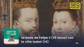 Acontece que no es poco  La boda de Felipe II 33 tacos con la niña Isabel 14 [upl. by Merrile]