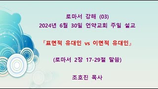 로마서강해03 『표면적 유대인 vs 이면적 유대인』 로마서 2장 1729절 말씀 2024년 6월30일 [upl. by Aiduan]