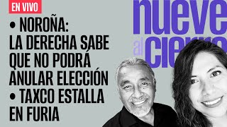 EnVivo ¬ NueveAlCierre ¬ Noroña la derecha sabe que no podrá anular elección ¬ Taxco en furia [upl. by Bang]