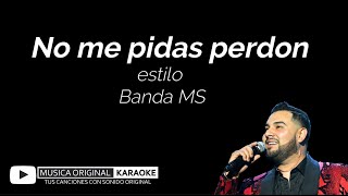 NO ME PIDAS PERDON estilo Banda MS con MUSICA ORIGINAL KARAOKE [upl. by Malvia364]