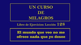 Lección 128 del Libro de Ejercicios de Un Curso de Milagros [upl. by Birch]