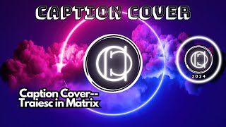 Caption Cover Traiesc in Matrix [upl. by Vookles]