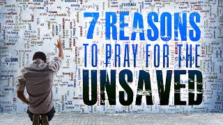 7 Reasons to Pray for the Unsaved [upl. by Ahseneuq]