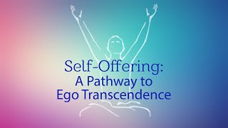 SelfOffering A Pathway to Ego Transcendence [upl. by Lakin]