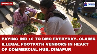 PAYING INR 10 TO DMC EVERYDAY CLAIMS ILLEGAL FOOTPATH VENDORS IN HEART OF COMMERCIAL HUB DIMAPUR [upl. by Gnehc305]