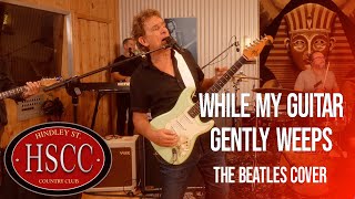 While My Guitar Gently Weeps The Beatles Cover by The HSCC feat Ian Moss [upl. by Rosabelle249]