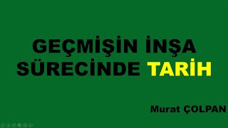 2 Geçmişin İnşa Sürecinde Tarih  2 Murat ÇOLPAN [upl. by Helli]