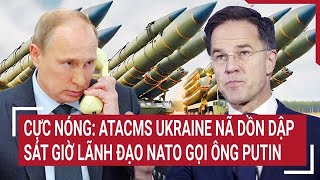 Toàn cảnh thế giới Cực nóng ATACMS Ukraine nã dồn dập sát giờ lãnh đạo NATO gọi ông Putin [upl. by Nrol416]