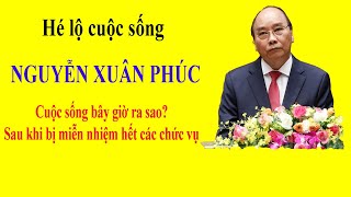 Hé lộ cuộc sống NGUYỄN XUÂN PHÚC  Cuộc sống bây giờ ra sao sau khi bị miễn nhiệm hết các chức vụ [upl. by Engdahl158]