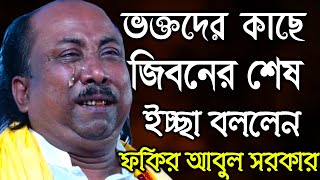 ভক্তদের কাছে জিবনের শেষ ইচ্ছা বললেন ফকির আবুল সরকার  আমার কাফনেতে লিখে দিও মাওলা আলীর নাম [upl. by Francklyn]