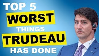 TOP 5 WORST Things Trudeau Has Done As Prime Minister [upl. by Eceinwahs321]