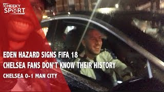 EDEN HAZARD SIGNS FIFA 18  CHELSEA FANS DONT KNOW THEIR HISTORY  Chelsea 01 Man City 1 [upl. by Acceb]