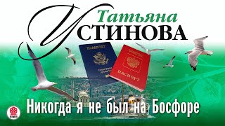 ТАТЬЯНА УСТИНОВА «НИКОГДА Я НЕ БЫЛ НА БОСФОРЕ» Аудиокнига Читает Марина Барсукова [upl. by Akerue]