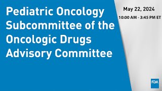 May 22 2024 Pediatric Oncology Subcommittee of the Oncologic Drugs Advisory Committee [upl. by Vilberg837]