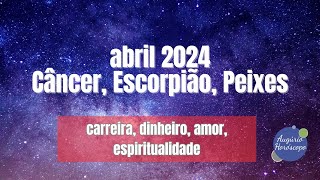 ABRIL 2024 para CÂNCER ESCORPIÃO e PEIXES [upl. by Nos]