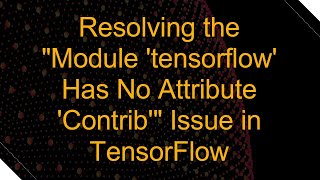 Resolving the quotModule tensorflow Has No Attribute Contribquot Issue in TensorFlow [upl. by Noirred37]