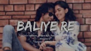 Baliye Re  Sachet Tandon  Stebin Ben amp Parampara Tandon  2024  Slowed  Reverb Mix 🎧 [upl. by Ycnaffit]