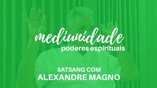 MEDIUNIDADE  Satsang com Alexandre Magno [upl. by Wilburt]