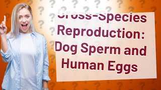 Can a dog sperm fertilize a human egg [upl. by Honorine]