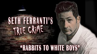 Rabbits to White Boys Seth Ferrantis True Crime [upl. by Humo20]