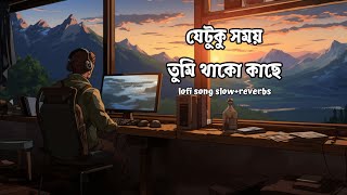 যেটুকু সময় তুমি থাকো কাছে  Lofi Song  Slowed  Reverbs  Je Tuku Somoy Tumi Thako Kachy Cover [upl. by Hussar774]