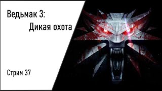 Стрим  Ведьмак 3 Дикая Охота Стрим 37 [upl. by Benny]