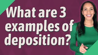 What are 3 examples of deposition [upl. by Saunders]