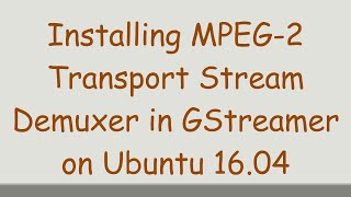 Installing MPEG2 Transport Stream Demuxer in GStreamer on Ubuntu 1604 [upl. by Garret448]