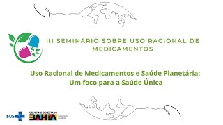 III SEMINÁRIO SOBRE USO RACIONAL DE MEDICAMENTOS E SAÚDE PLANETÁRIA Um foco para a Saúde Única [upl. by Kcirdot]