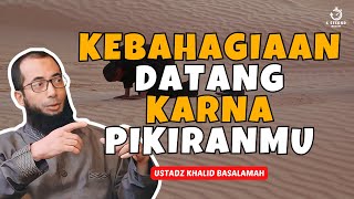 PIKIRANMU YANG MENDATANGKAN KEBAHAGIAAN  UST KHALID BASALAMAH [upl. by Sol]