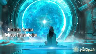 Arcturian Trauma Release Transmission Clearing Shock Multidimensionally [upl. by Rush]